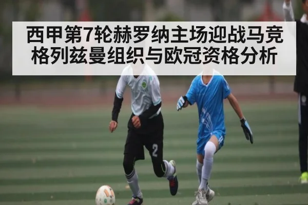 西甲第7轮赫罗纳主场迎战马竞 格列兹曼组织与欧冠资格分析