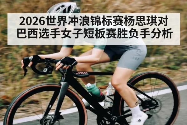 2026世界冲浪锦标赛杨思琪对巴西选手女子短板赛胜负手分析（LejinSports）